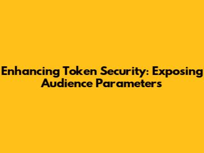 Enhancing Token Security: Exposing Audience Parameters