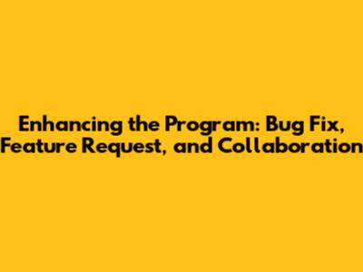 Enhancing the Program: Bug Fix, Feature Request, and Collaboration