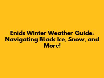 Enid's Winter Weather Guide: Navigating Black Ice, Snow, and More!