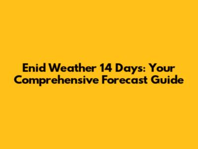 Enid Weather 14 Days: Your Comprehensive Forecast Guide