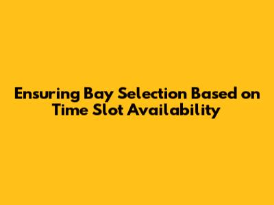 Ensuring Bay Selection Based on Time Slot Availability