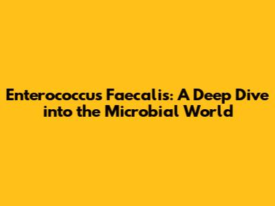 Enterococcus Faecalis: A Deep Dive into the Microbial World