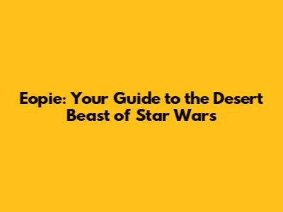 Eopie: Your Guide to the Desert Beast of Star Wars