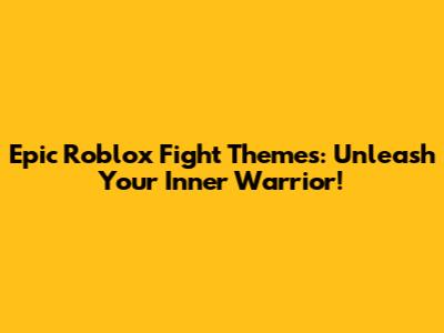 Epic Roblox Fight Themes: Unleash Your Inner Warrior!
