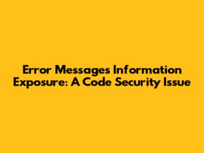 Error Messages Information Exposure: A Code Security Issue