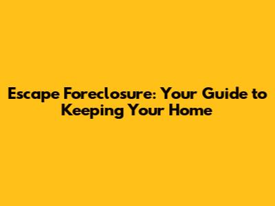 Escape Foreclosure: Your Guide to Keeping Your Home