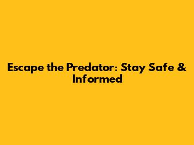 Escape the Predator: Stay Safe & Informed