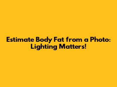 Estimate Body Fat from a Photo: Lighting Matters!