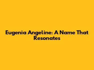Eugenia Angeline: A Name That Resonates