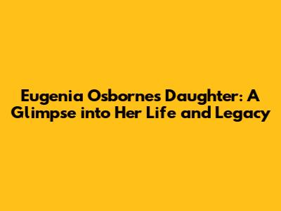 Eugenia Osborne's Daughter: A Glimpse into Her Life and Legacy