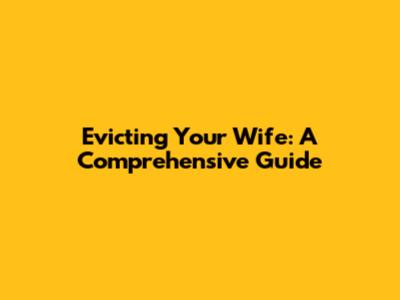 Evicting Your Wife: A Comprehensive Guide