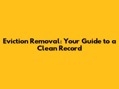 Eviction Removal: Your Guide to a Clean Record
