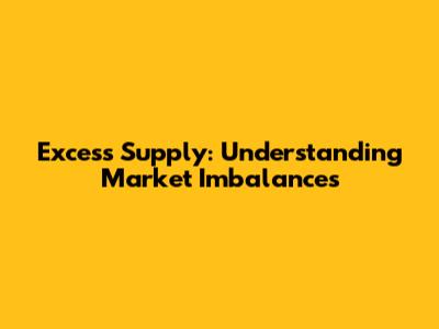 Excess Supply: Understanding Market Imbalances