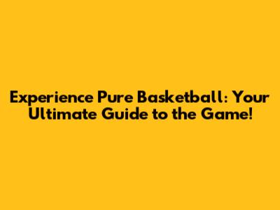 Experience Pure Basketball: Your Ultimate Guide to the Game!