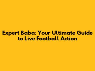 Expert Baba: Your Ultimate Guide to Live Football Action