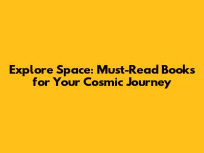 Explore Space: Must-Read Books for Your Cosmic Journey