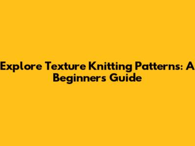 Explore Texture Knitting Patterns: A Beginner's Guide