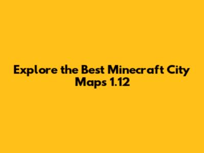 Explore the Best Minecraft City Maps 1.12