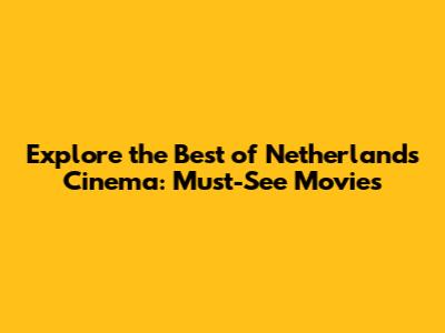 Explore the Best of Netherlands Cinema: Must-See Movies