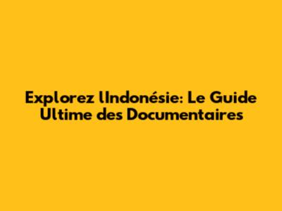 Explorez l'Indonésie: Le Guide Ultime des Documentaires