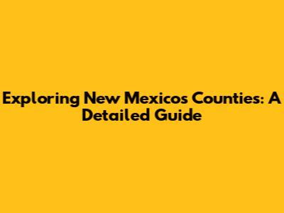 Exploring New Mexico's Counties: A Detailed Guide