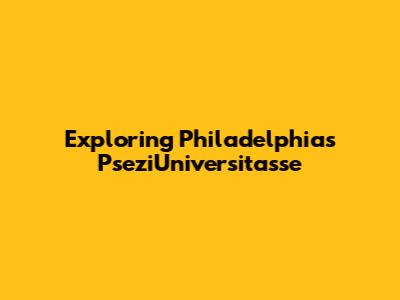 Exploring Philadelphia's PseziUniversitasse
