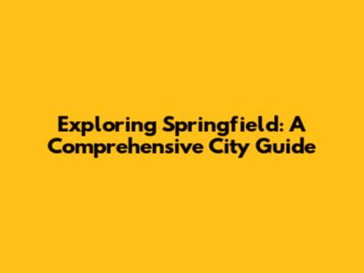 Exploring Springfield: A Comprehensive City Guide