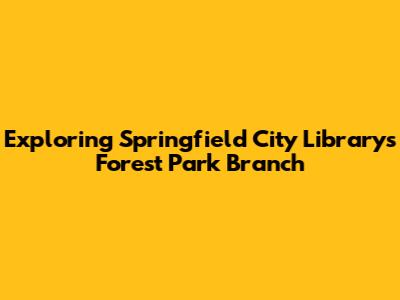 Exploring Springfield City Library's Forest Park Branch