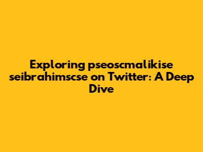 Exploring pseoscmalikise seibrahimscse on Twitter: A Deep Dive