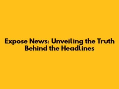 Expose News: Unveiling the Truth Behind the Headlines