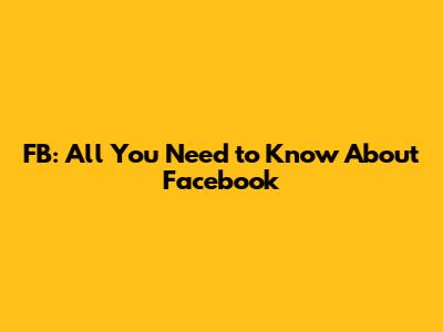 FB: All You Need to Know About Facebook