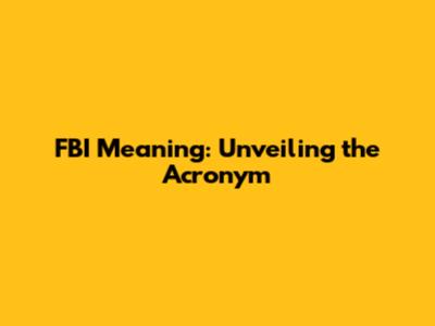 FBI Meaning: Unveiling the Acronym