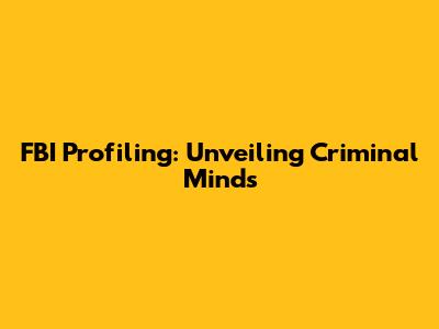 FBI Profiling: Unveiling Criminal Minds