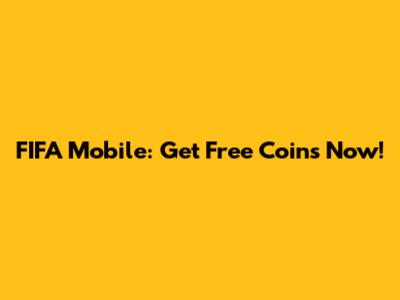 FIFA Mobile: Get Free Coins Now!