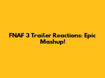 FNAF 3 Trailer Reactions: Epic Mashup!