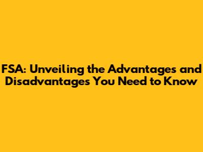FSA: Unveiling the Advantages and Disadvantages You Need to Know