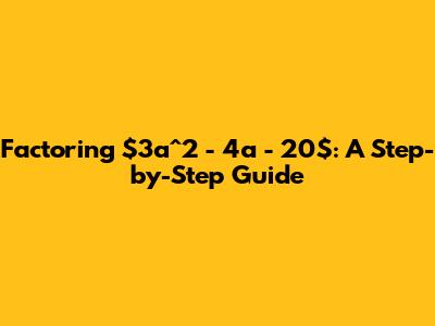 Factoring $3a^2 - 4a - 20$: A Step-by-Step Guide