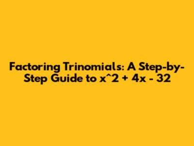 Factoring Trinomials: A Step-by-Step Guide to x^2 + 4x - 32