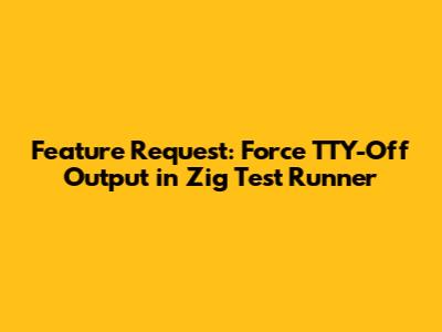 Feature Request: Force TTY-Off Output in Zig Test Runner