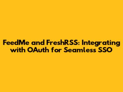 FeedMe and FreshRSS: Integrating with OAuth for Seamless SSO