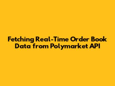 Fetching Real-Time Order Book Data from Polymarket API