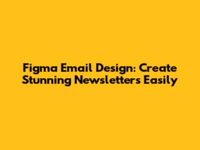 Figma Email Design: Create Stunning Newsletters Easily