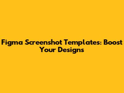Figma Screenshot Templates: Boost Your Designs