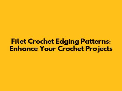 Filet Crochet Edging Patterns: Enhance Your Crochet Projects