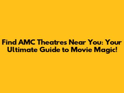 Find AMC Theatres Near You: Your Ultimate Guide to Movie Magic!