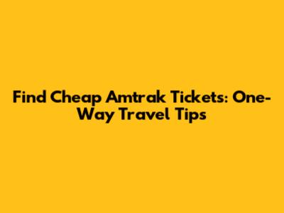 Find Cheap Amtrak Tickets: One-Way Travel Tips