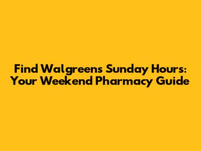 Find Walgreens Sunday Hours: Your Weekend Pharmacy Guide