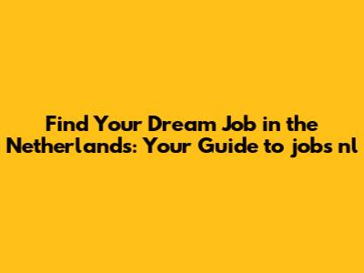 Find Your Dream Job in the Netherlands: Your Guide to jobs nl