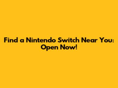 Find a Nintendo Switch Near You: Open Now!
