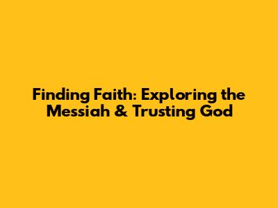 Finding Faith: Exploring the Messiah & Trusting God